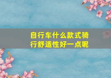 自行车什么款式骑行舒适性好一点呢