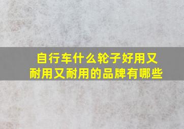 自行车什么轮子好用又耐用又耐用的品牌有哪些