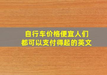 自行车价格便宜人们都可以支付得起的英文