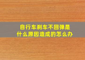 自行车刹车不回弹是什么原因造成的怎么办