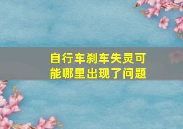 自行车刹车失灵可能哪里出现了问题