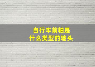 自行车前轴是什么类型的轴头