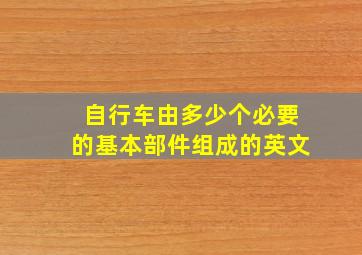 自行车由多少个必要的基本部件组成的英文