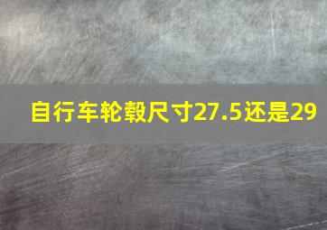 自行车轮毂尺寸27.5还是29