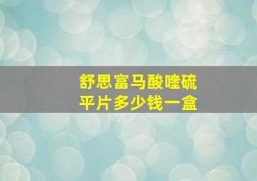 舒思富马酸喹硫平片多少钱一盒