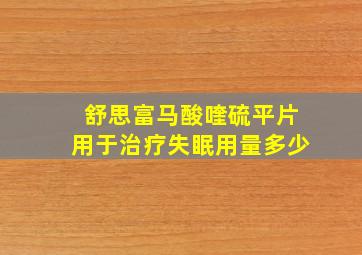 舒思富马酸喹硫平片用于治疗失眠用量多少