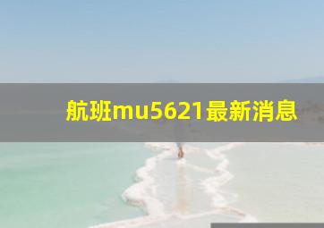 航班mu5621最新消息