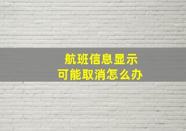 航班信息显示可能取消怎么办