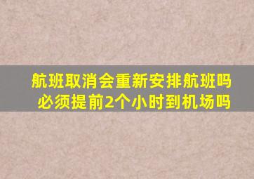 航班取消会重新安排航班吗必须提前2个小时到机场吗