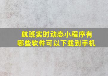 航班实时动态小程序有哪些软件可以下载到手机