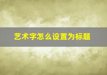 艺术字怎么设置为标题