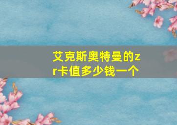 艾克斯奥特曼的zr卡值多少钱一个