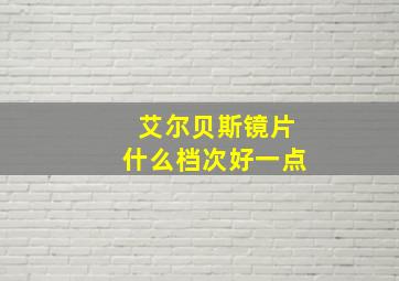 艾尔贝斯镜片什么档次好一点