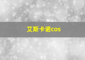 艾斯卡诺cos