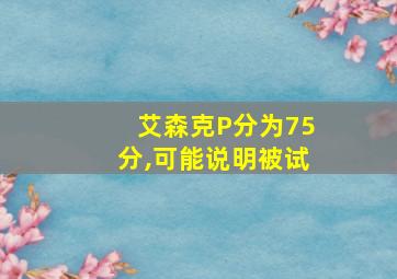 艾森克P分为75分,可能说明被试