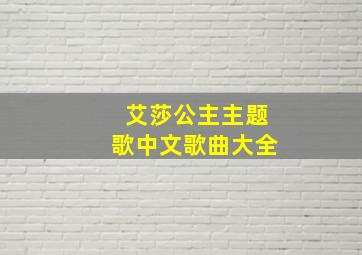 艾莎公主主题歌中文歌曲大全