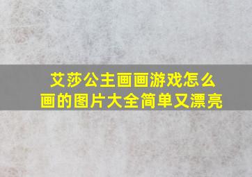 艾莎公主画画游戏怎么画的图片大全简单又漂亮