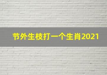 节外生枝打一个生肖2021