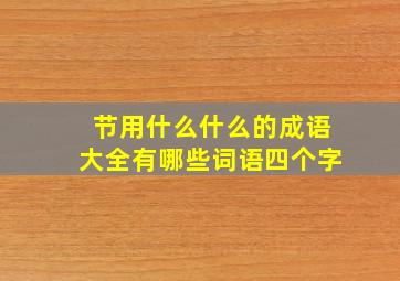 节用什么什么的成语大全有哪些词语四个字