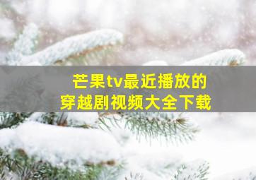 芒果tv最近播放的穿越剧视频大全下载