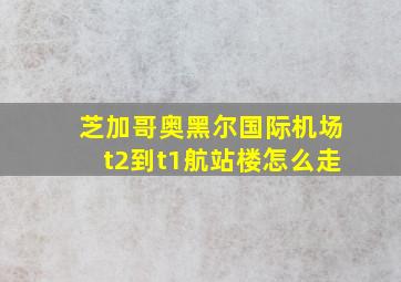 芝加哥奥黑尔国际机场t2到t1航站楼怎么走