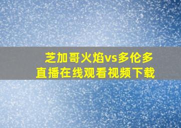 芝加哥火焰vs多伦多直播在线观看视频下载