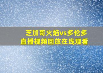 芝加哥火焰vs多伦多直播视频回放在线观看