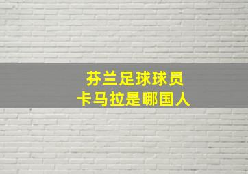 芬兰足球球员卡马拉是哪国人