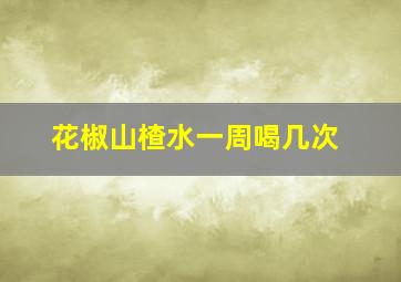 花椒山楂水一周喝几次