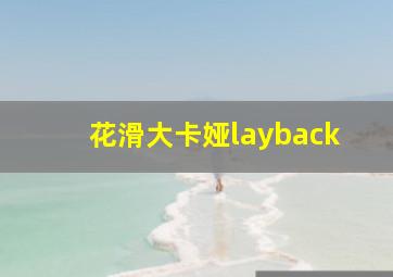 花滑大卡娅layback