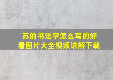 苏的书法字怎么写的好看图片大全视频讲解下载