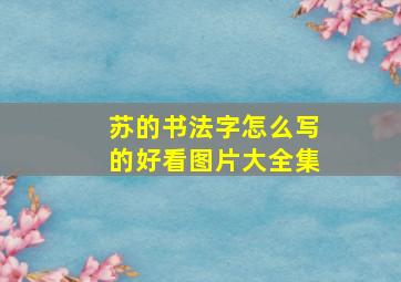 苏的书法字怎么写的好看图片大全集