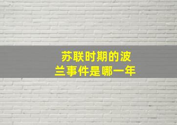 苏联时期的波兰事件是哪一年