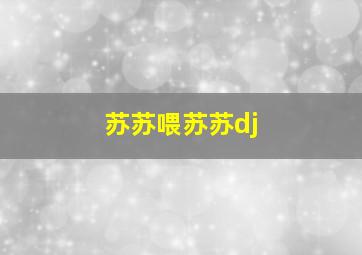 苏苏喂苏苏dj