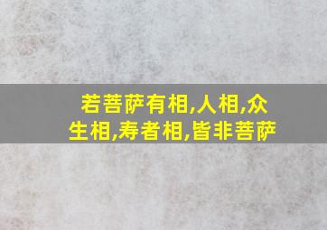 若菩萨有相,人相,众生相,寿者相,皆非菩萨