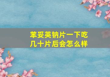 苯妥英钠片一下吃几十片后会怎么样