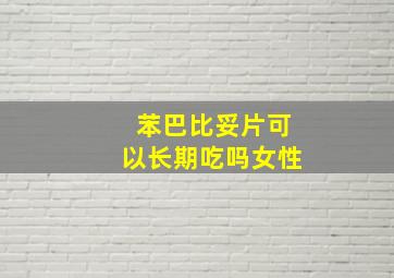 苯巴比妥片可以长期吃吗女性