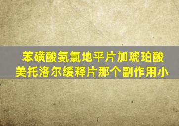 苯磺酸氨氯地平片加琥珀酸美托洛尔缓释片那个副作用小