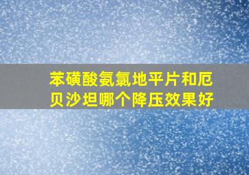 苯磺酸氨氯地平片和厄贝沙坦哪个降压效果好