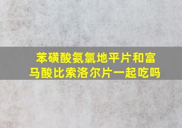 苯磺酸氨氯地平片和富马酸比索洛尔片一起吃吗