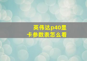 英伟达p40显卡参数表怎么看