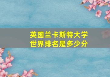 英国兰卡斯特大学世界排名是多少分