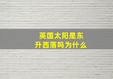 英国太阳是东升西落吗为什么