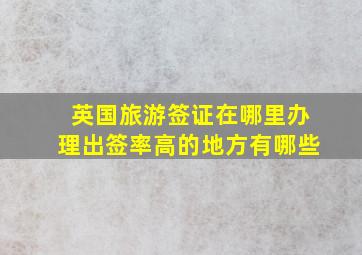 英国旅游签证在哪里办理出签率高的地方有哪些