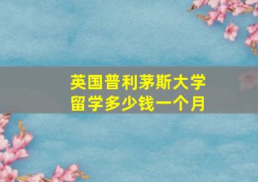 英国普利茅斯大学留学多少钱一个月