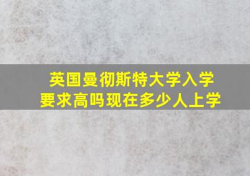 英国曼彻斯特大学入学要求高吗现在多少人上学