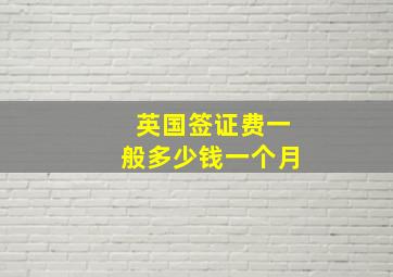 英国签证费一般多少钱一个月