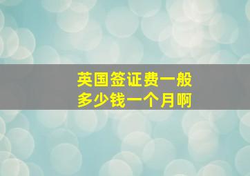 英国签证费一般多少钱一个月啊