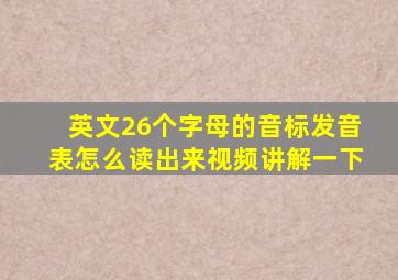 英文26个字母的音标发音表怎么读出来视频讲解一下