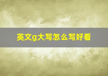 英文g大写怎么写好看